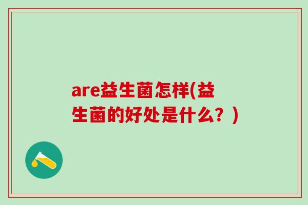 are益生菌怎样(益生菌的好处是什么？)