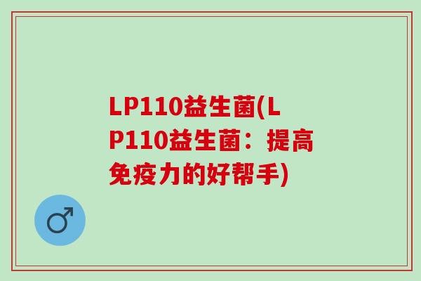LP110益生菌(LP110益生菌：提高免疫力的好帮手)