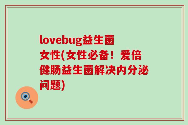 lovebug益生菌女性(女性必备！爱倍健肠益生菌解决内分泌问题)