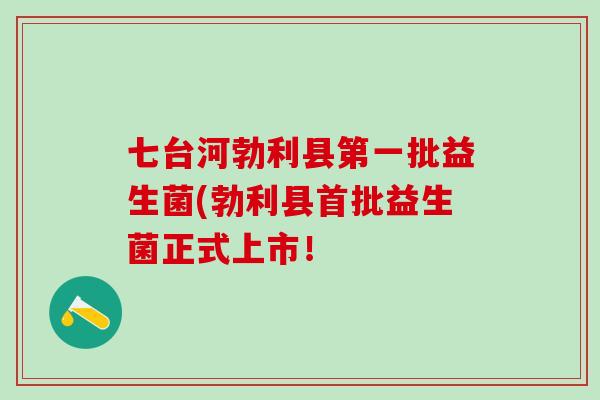 七台河勃利县第一批益生菌(勃利县首批益生菌正式上市！