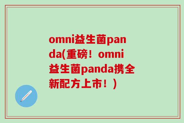 omni益生菌panda(重磅！omni益生菌panda携全新配方上市！)