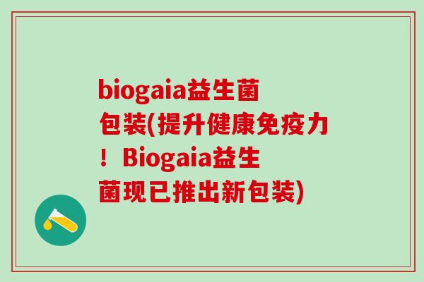 biogaia益生菌包装(提升健康免疫力！Biogaia益生菌现已推出新包装)