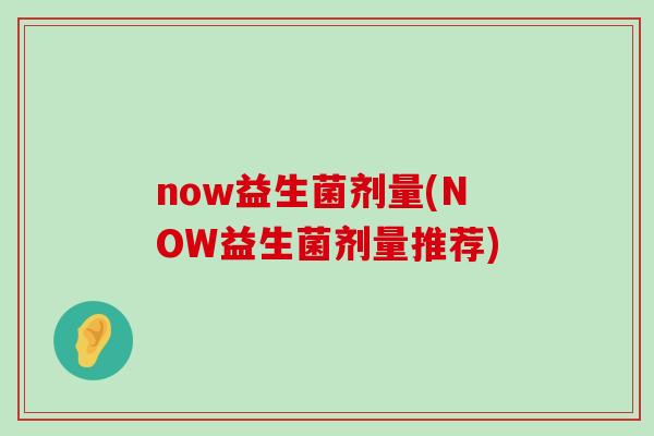 now益生菌剂量(NOW益生菌剂量推荐)