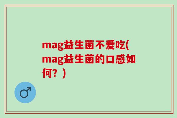 mag益生菌不爱吃(mag益生菌的口感如何？)