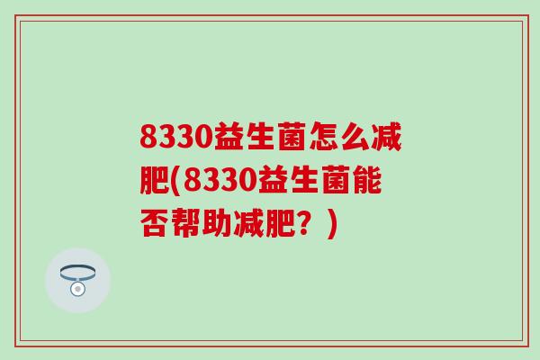 8330益生菌怎么减肥(8330益生菌能否帮助减肥？)