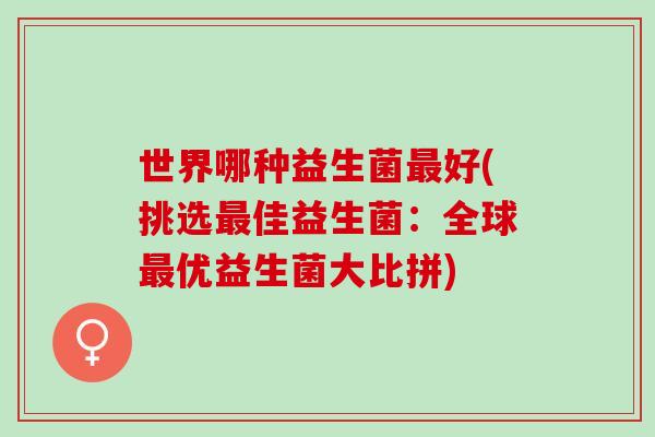 世界哪种益生菌好(挑选佳益生菌：全球优益生菌大比拼)
