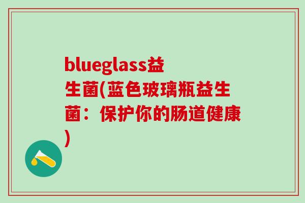 blueglass益生菌(蓝色玻璃瓶益生菌：保护你的肠道健康)