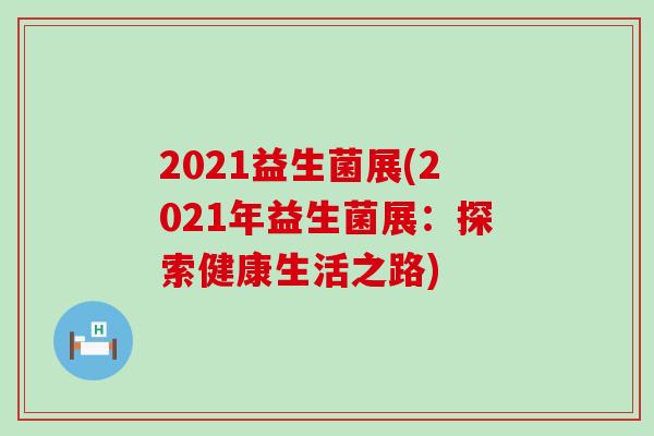 2021益生菌展(2021年益生菌展：探索健康生活之路)