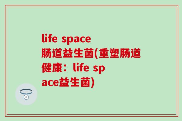 life space肠道益生菌(重塑肠道健康：life space益生菌)