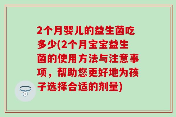 2个月婴儿的益生菌吃多少(2个月宝宝益生菌的使用方法与注意事项，帮助您更好地为孩子选择合适的剂量)