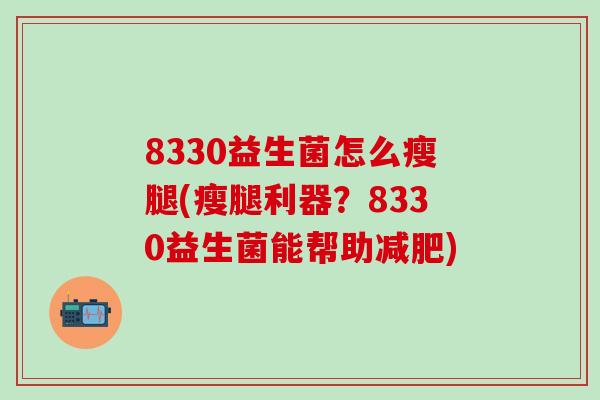 8330益生菌怎么瘦腿(瘦腿利器？8330益生菌能帮助减肥)