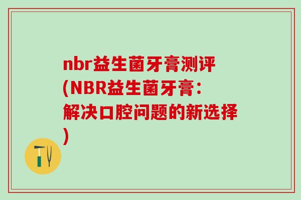 nbr益生菌牙膏测评(NBR益生菌牙膏：解决口腔问题的新选择)