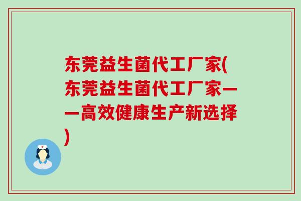东莞益生菌代工厂家(东莞益生菌代工厂家——高效健康生产新选择) 东莞益生菌代工厂家(东莞益生菌代工厂家——高效健康生产新选择)