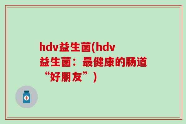 hdv益生菌(hdv益生菌：最健康的肠道“好朋友”)
