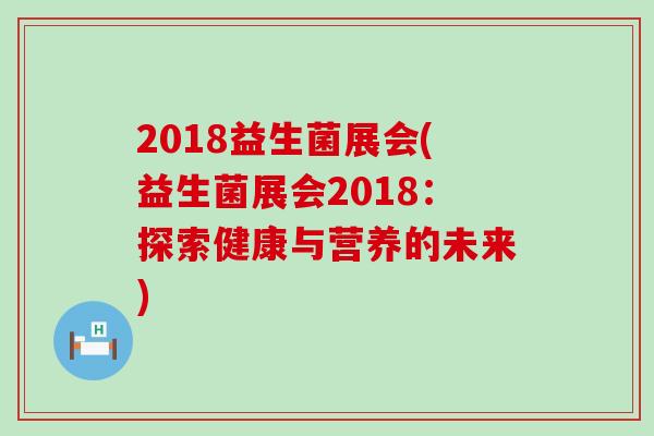 2018益生菌展会(益生菌展会2018：探索健康与营养的未来)