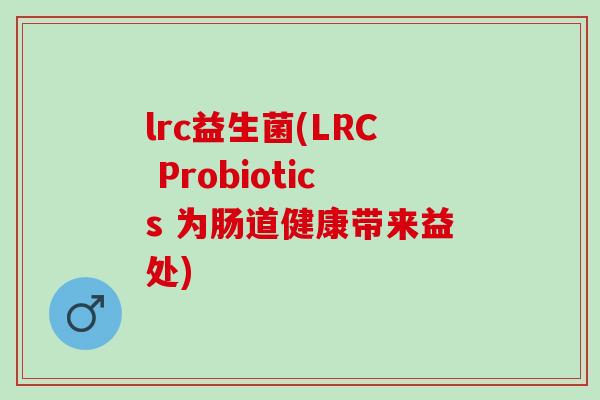 lrc益生菌(LRC Probiotics 为肠道健康带来益处)