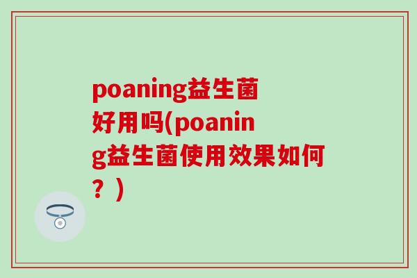 poaning益生菌好用吗(poaning益生菌使用效果如何？)
