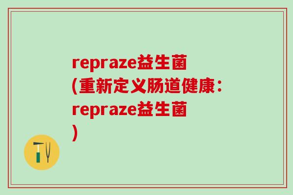 repraze益生菌(重新定义肠道健康：repraze益生菌)