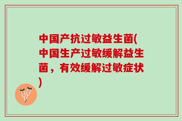 中国产抗过敏益生菌(中国生产过敏缓解益生菌，有效缓解过敏症状)