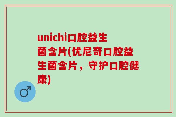 unichi口腔益生菌含片(优尼奇口腔益生菌含片，守护口腔健康)