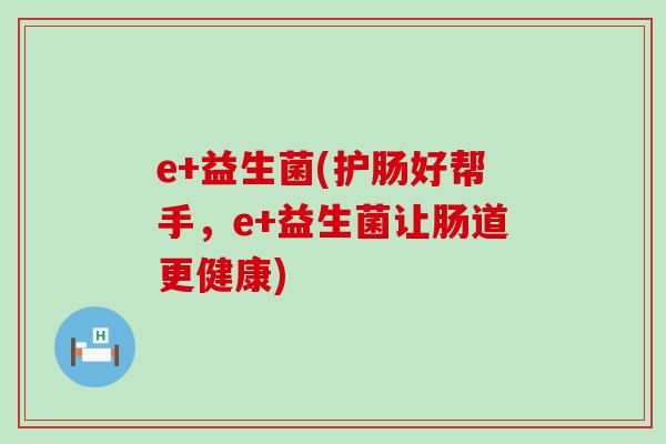 e+益生菌(护肠好帮手，e+益生菌让肠道更健康)