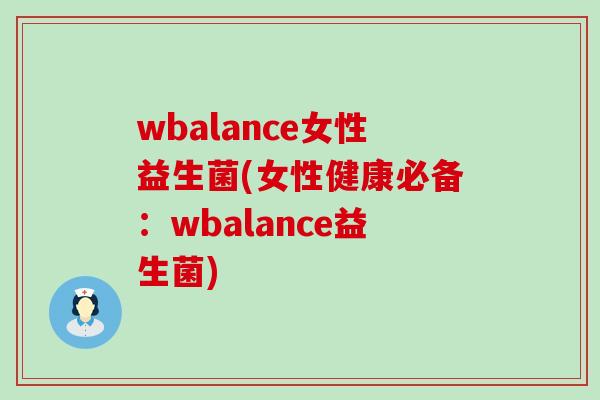 wbalance女性益生菌(女性健康必备:wbalance益生菌) wbalance女性益生菌(女性健康必备:wbalance益生菌)