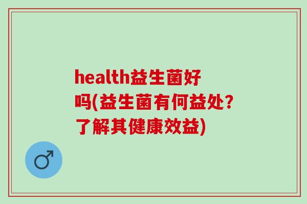 health益生菌好吗(益生菌有何益处？了解其健康效益)