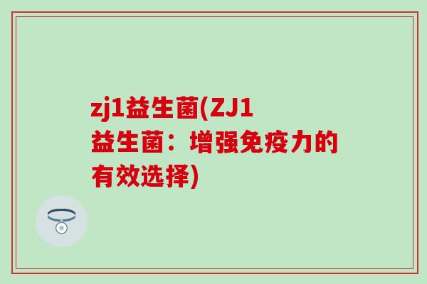 zj1益生菌(ZJ1益生菌：增强免疫力的有效选择)