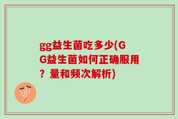 gg益生菌吃多少(GG益生菌如何正确服用？量和频次解析)