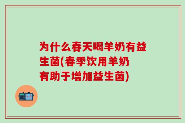 为什么春天喝羊奶有益生菌(春季饮用羊奶 有助于增加益生菌)