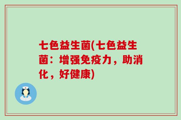 七色益生菌(七色益生菌：增强免疫力，助消化，好健康)