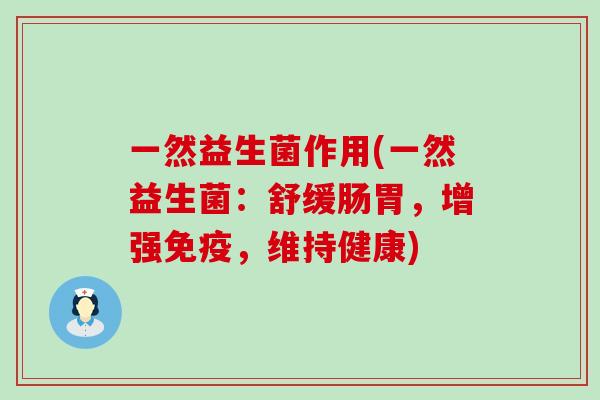 一然益生菌作用(一然益生菌:舒缓肠胃,增强,维持健康) 一然益生菌作用(一然益生菌:舒缓肠胃,增强,维持健康)