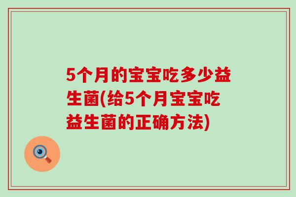 5个月的宝宝吃多少益生菌(给5个月宝宝吃益生菌的正确方法)