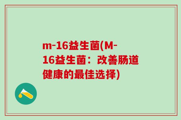 m-16益生菌(M-16益生菌：改善肠道健康的最佳选择)