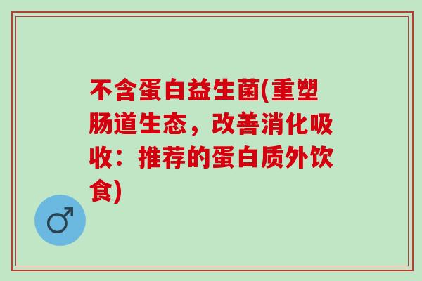 不含蛋白益生菌(重塑肠道生态，改善消化吸收：推荐的蛋白质外饮食)