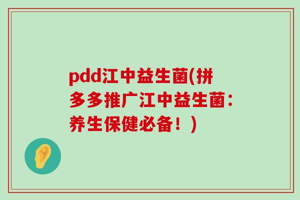 pdd江中益生菌(拼多多推广江中益生菌：养生保健必备！)