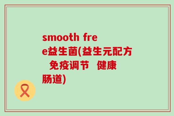 smooth free益生菌(益生元配方  免疫调节  健康肠道)