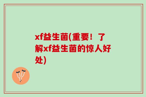 xf益生菌(重要！了解xf益生菌的惊人好处)