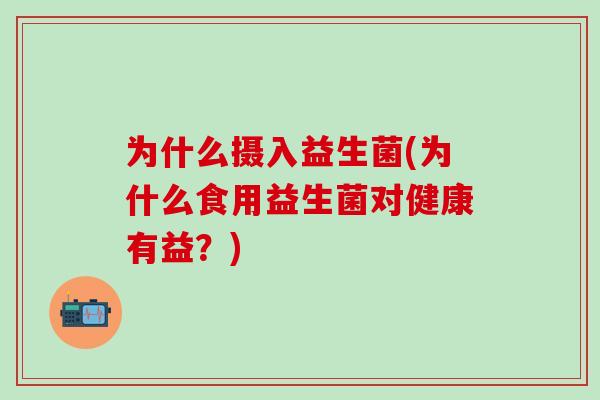 为什么摄入益生菌(为什么食用益生菌对健康有益？)