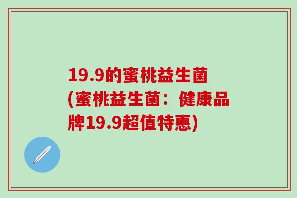 19.9的蜜桃益生菌(蜜桃益生菌：健康品牌19.9超值特惠)
