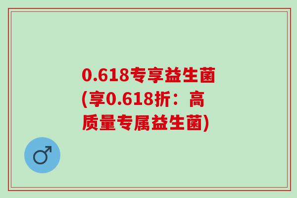 0.618专享益生菌(享0.618折：高质量专属益生菌)