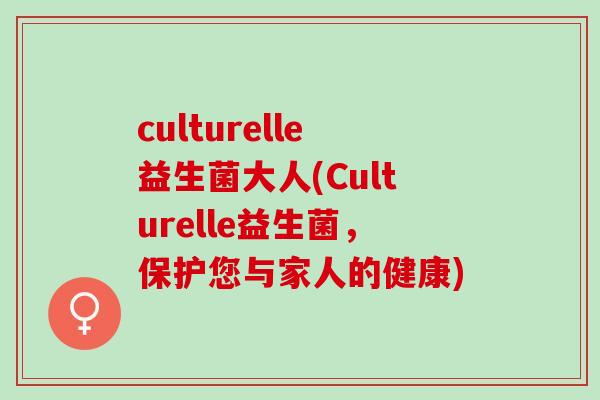 culturelle益生菌大人(Culturelle益生菌,保护您与家人的健康) culturelle益生菌大人(Culturelle益生菌,保护您与家人的健康)