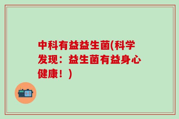 中科有益益生菌(科学发现：益生菌有益身心健康！)