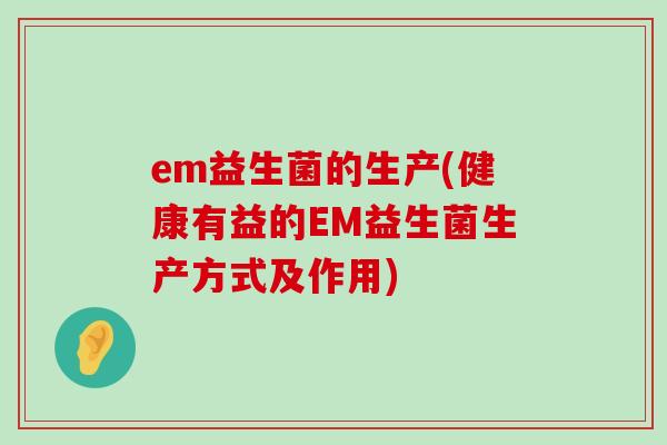 em益生菌的生产(健康有益的EM益生菌生产方式及作用)