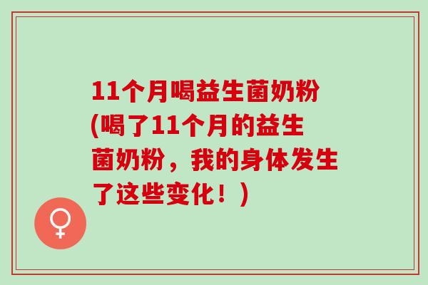 11个月喝益生菌奶粉(喝了11个月的益生菌奶粉，我的身体发生了这些变化！)