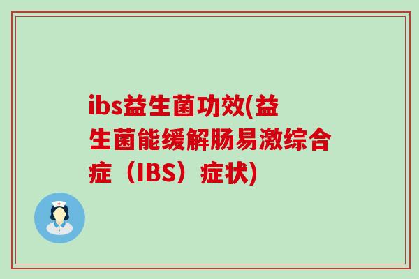 ibs益生菌功效(益生菌能缓解肠易激综合症（IBS）症状)