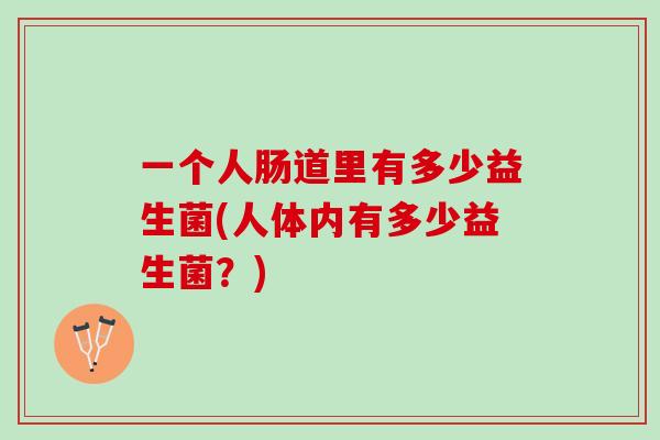 一个人肠道里有多少益生菌(人体内有多少益生菌？)