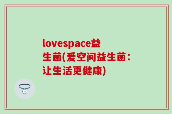 lovespace益生菌(爱空间益生菌：让生活更健康)