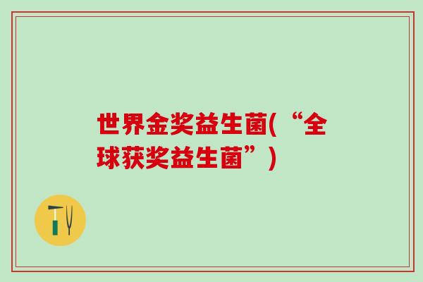 世界金奖益生菌(“全球获奖益生菌”)