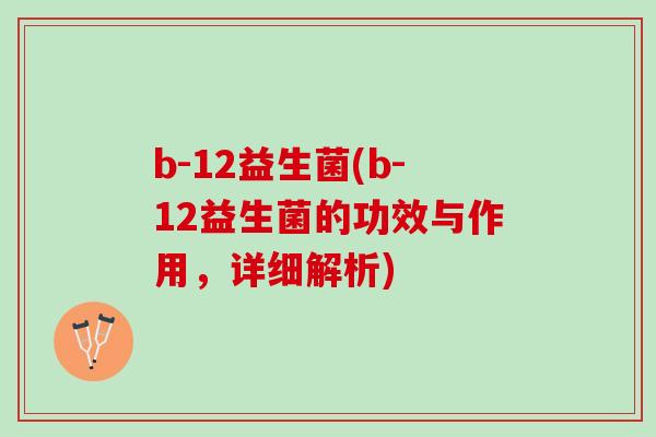b-12益生菌(b-12益生菌的功效与作用，详细解析)